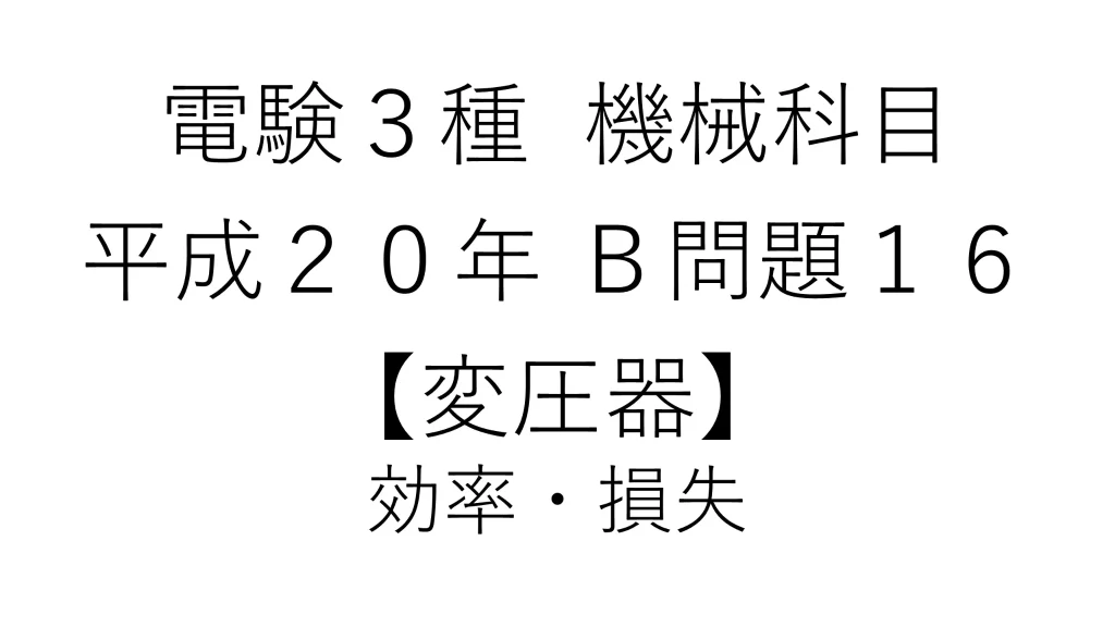 電験3種 機械科目 平成20年 B問題16 変圧器 効率・損失