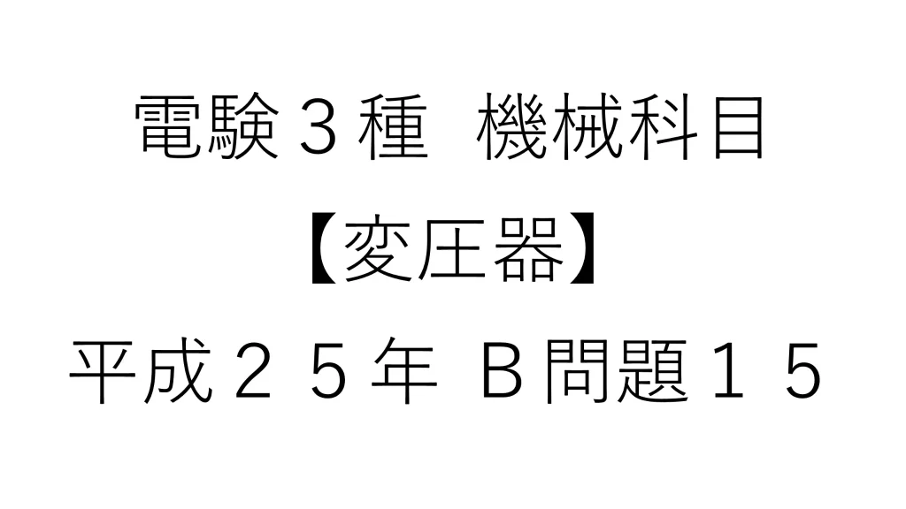 電験3種 機械科目【変圧器】平成25年 B問題15
