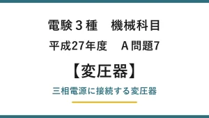 電験3種 機械科目 平成27年度 A問題7 三相電源に接続する変圧器