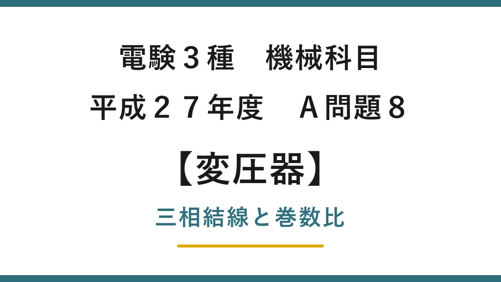電験3種 機械科目 平成27年度 A問題8 三相変圧器のΔ-Y結線と巻数比