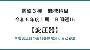 電験3種 機械科目 令和5年度上期 B問題15 単巻変圧器の直列巻線電流と自己容量