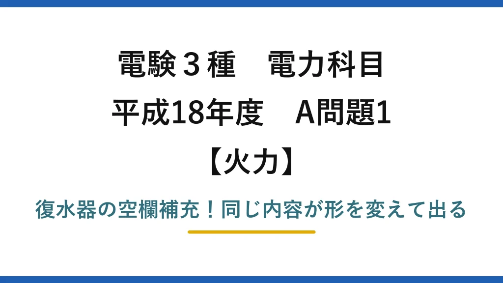 電験3種 電力科目 火力 平成18年度 A問題1 復水器の空欄補充！同じ内容が形を変えて出る