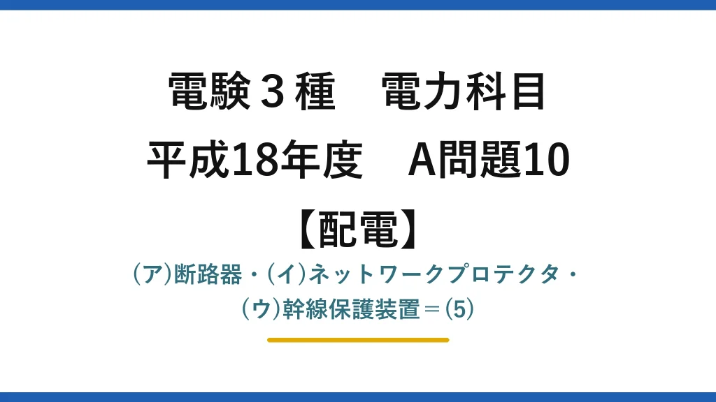 電験3種 電力科目【配電】平成18年度 A問題10 (ア)断路器・(イ)ネットワークプロテクタ・(ウ)幹線保護装置＝(5)