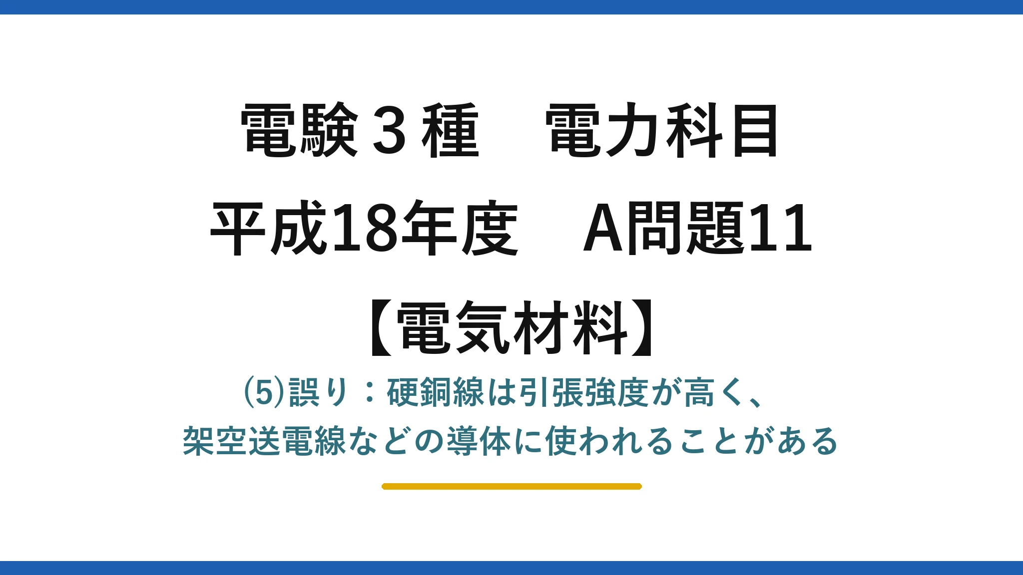 電験3種 電力科目【電気材料】平成18年度 A問題11 (5)誤り：硬銅線は引張強度が高く、架空送電線などの導体に使われることがある