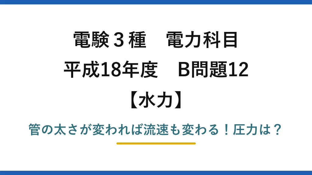 電験3種 電力科目 水力 平成18年度 B問題12 管の太さが変われば流速も変わる！圧力は？