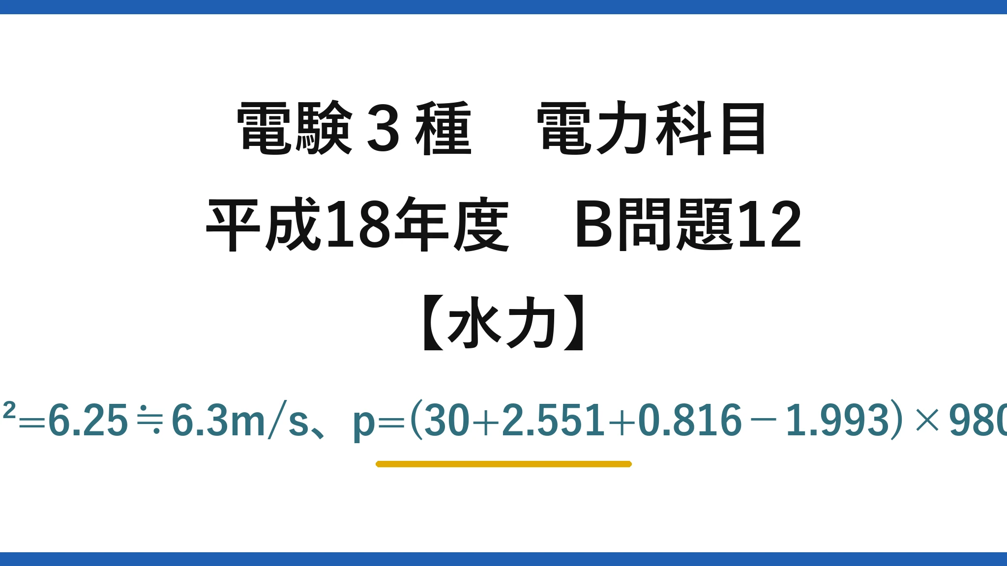 電験3種 電力科目【水力】平成18年度 B問題12 v=4.0×(2.5/2.0)²=6.25≒6.3m/s、p=(30+2.551+0.816−1.993)×9800≒307kPa→(4)