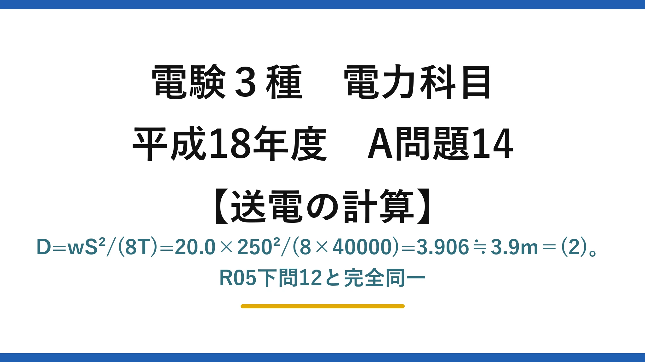 電験3種 電力科目【送電の計算】平成18年度 A問題14 D=wS²/(8T)=20.0×250²/(8×40000)=3.906≒3.9m＝(2)。R05下問12と完全同一