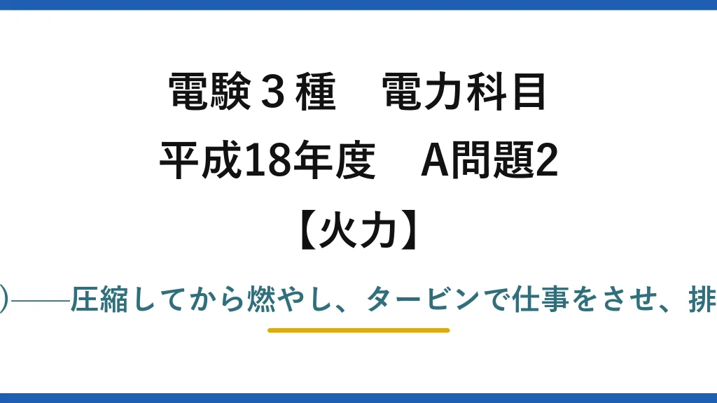電験3種 電力科目【火力】平成18年度 A問題2 正しい流れは(2)——圧縮してから燃やし、タービンで仕事をさせ、排熱回収ボイラへ