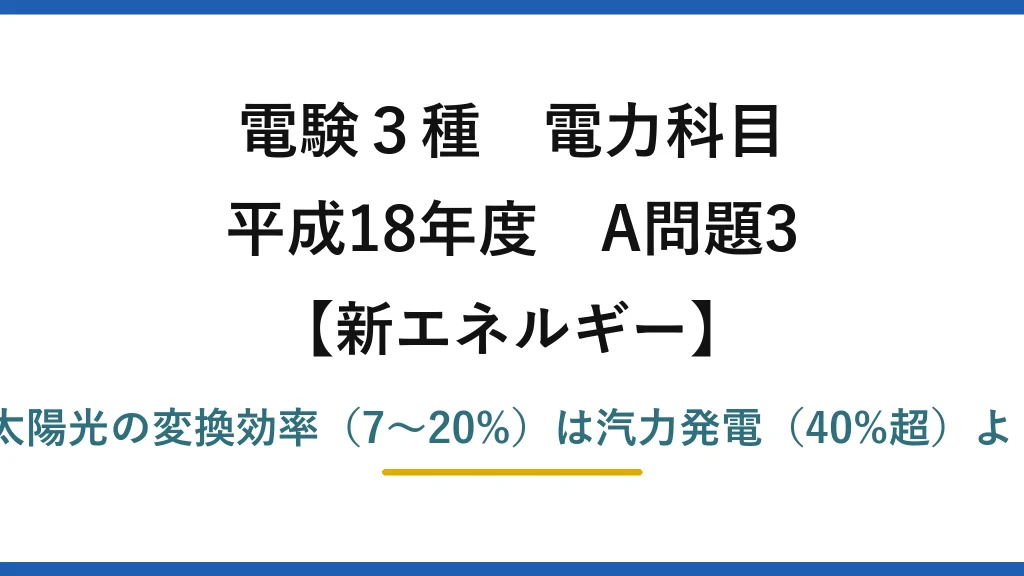 電験3種 電力科目【新エネルギー】平成18年度 A問題3 誤りは(3)——太陽光の変換効率（7〜20%）は汽力発電（40%超）よりはるかに低い