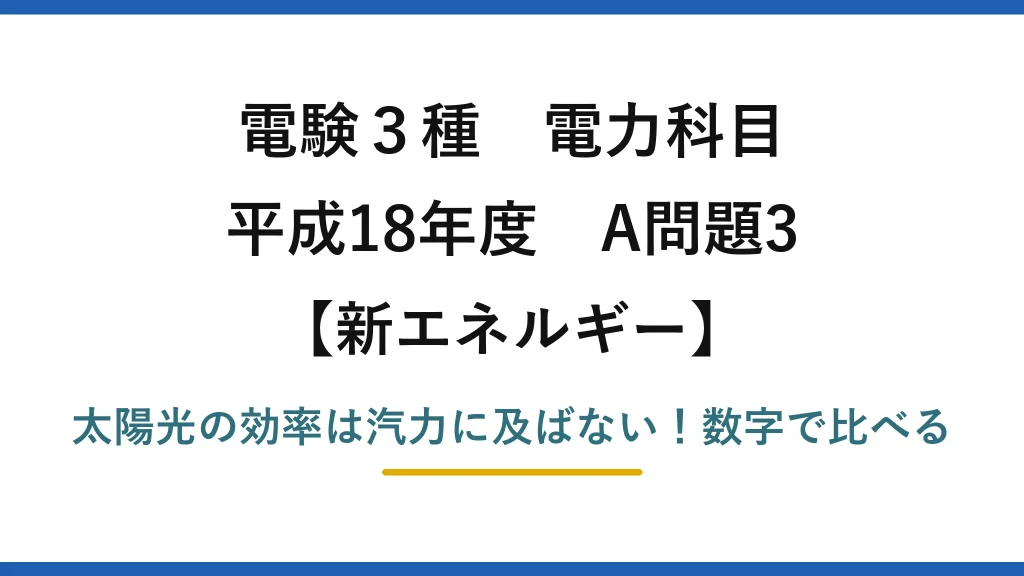 電験3種 電力科目 新エネルギー 平成18年度 A問題3 太陽光の効率は汽力に及ばない！数字で比べる