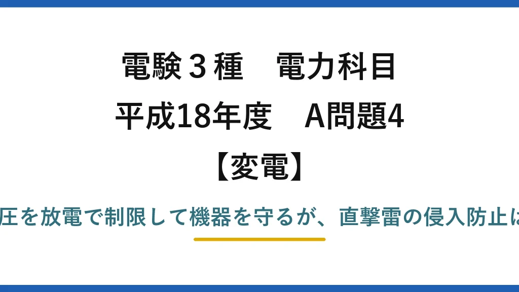 電験3種 電力科目【変電】平成18年度 A問題4 (4)誤り：避雷器は雷・開閉過電圧を放電で制限して機器を守るが、直撃雷の侵入防止は避雷器ではなく架空地線の役目