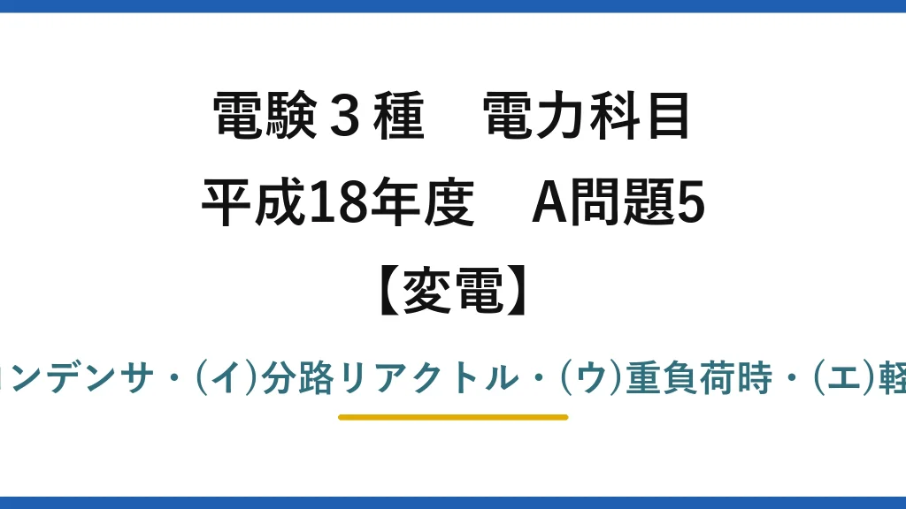 電験3種 電力科目【変電】平成18年度 A問題5 (ア)電力用コンデンサ・(イ)分路リアクトル・(ウ)重負荷時・(エ)軽負荷時＝(1)