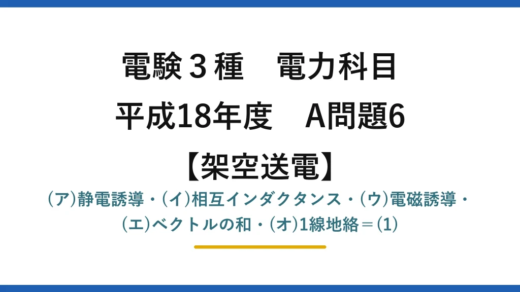 電験3種 電力科目【架空送電】平成18年度 A問題6 (ア)静電誘導・(イ)相互インダクタンス・(ウ)電磁誘導・(エ)ベクトルの和・(オ)1線地絡＝(1)