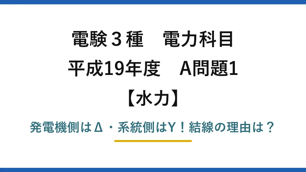 電験3種 電力科目 水力 平成19年度 A問題1 発電機側はΔ・系統側はY！結線の理由は？