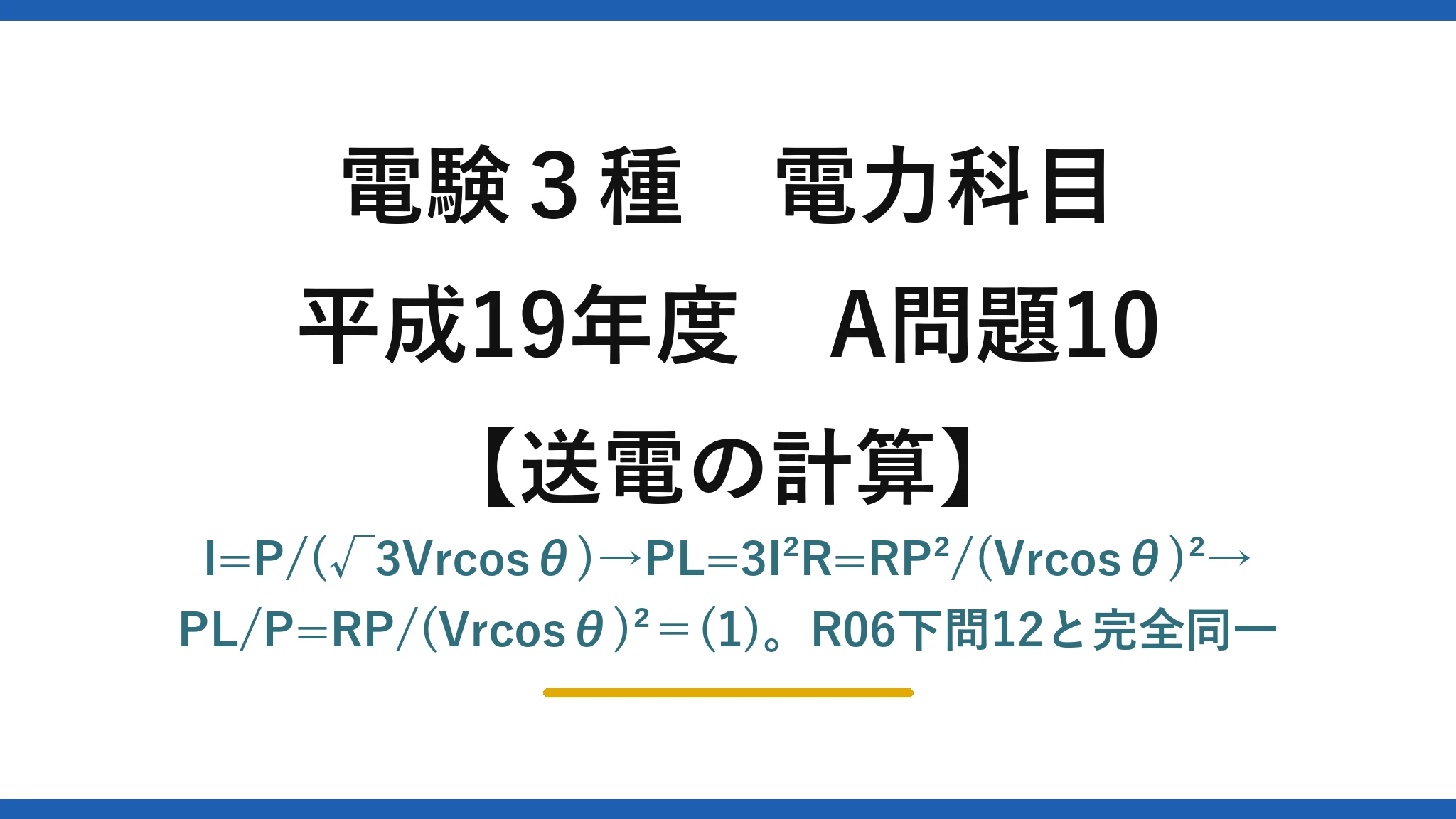 電験3種 電力科目【送電の計算】平成19年度 A問題10 I=P/(√3Vrcosθ)→PL=3I²R=RP²/(Vrcosθ)²→PL/P=RP/(Vrcosθ)²＝(1)。R06下問12と完全同一