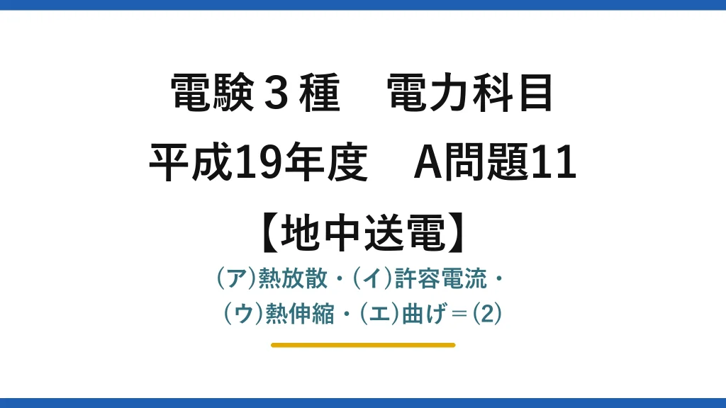 電験3種 電力科目【地中送電】平成19年度 A問題11 (ア)熱放散・(イ)許容電流・(ウ)熱伸縮・(エ)曲げ＝(2)