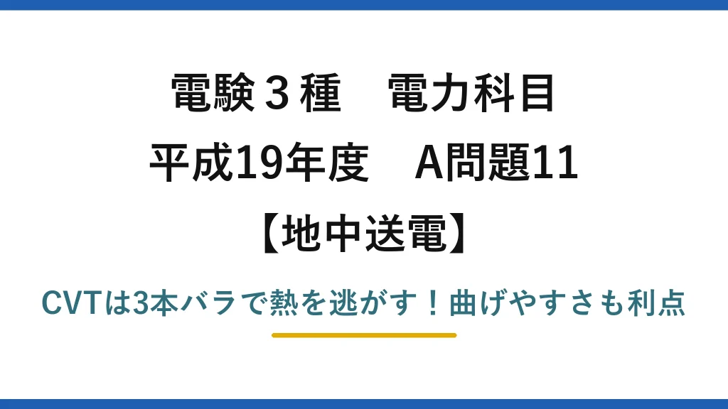 電験3種 電力科目 地中送電 平成19年度 A問題11 CVTは3本バラで熱を逃がす！曲げやすさも利点