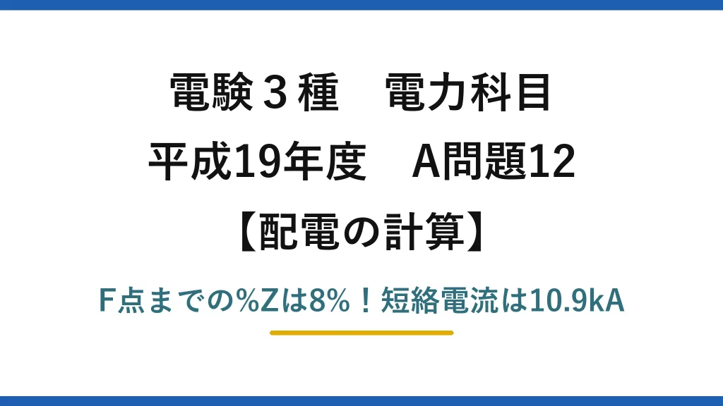 電験3種 電力科目 配電の計算 平成19年度 A問題12 F点までの%Zは8%！短絡電流は10.9kA