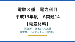 電験3種 電力科目【電気材料】平成19年度 A問題14 (4)誤り：SF6ガスの比重は空気と比べて大きい（約5倍）