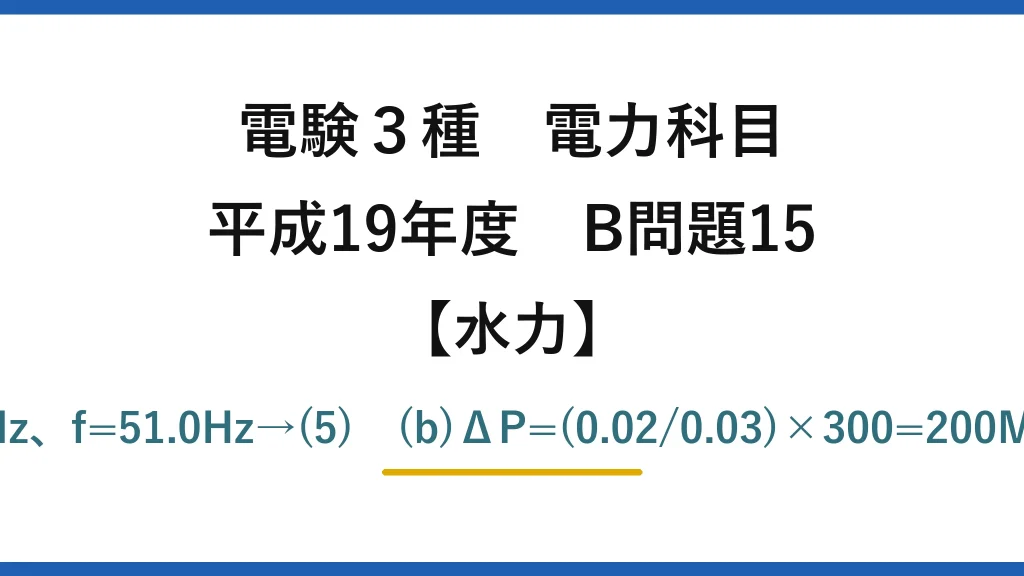 電験3種 電力科目【水力】平成19年度 B問題15 (a)Δf=0.05×0.4×50=1.0Hz、f=51.0Hz→(5)　(b)ΔP=(0.02/0.03)×300=200MW、240−200=40MW→(1)