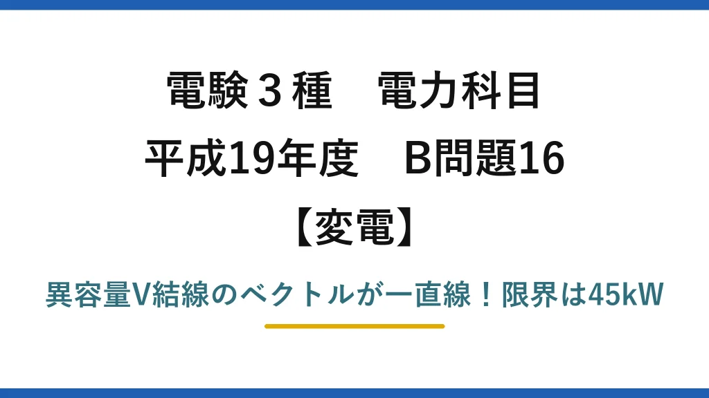 電験3種 電力科目 変電 平成19年度 B問題16 異容量V結線のベクトルが一直線！限界は45kW