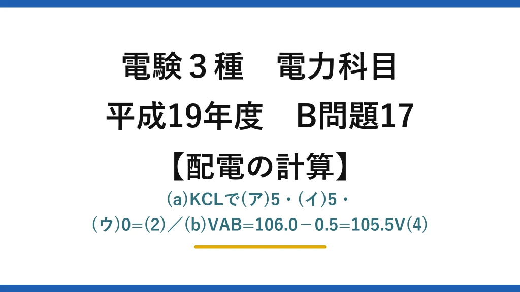電験3種 電力科目【配電の計算】平成19年度 B問題17 (a)KCLで(ア)5・(イ)5・(ウ)0=(2)／(b)VAB=106.0−0.5=105.5V(4)