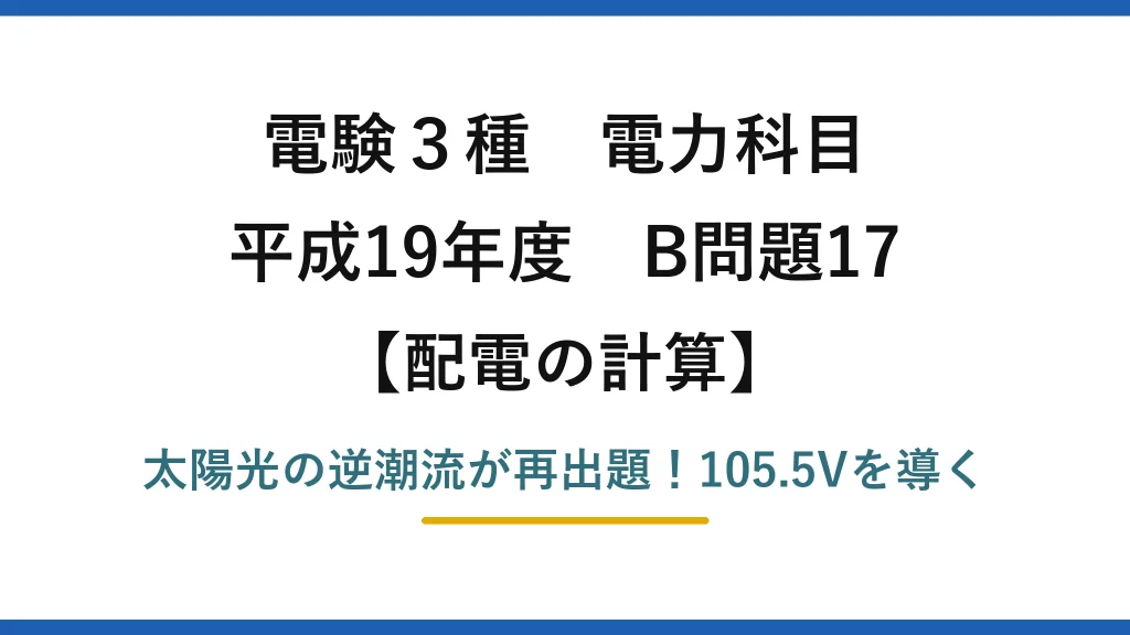 電験3種 電力科目 配電の計算 平成19年度 B問題17 太陽光の逆潮流が再出題！105.5Vを導く