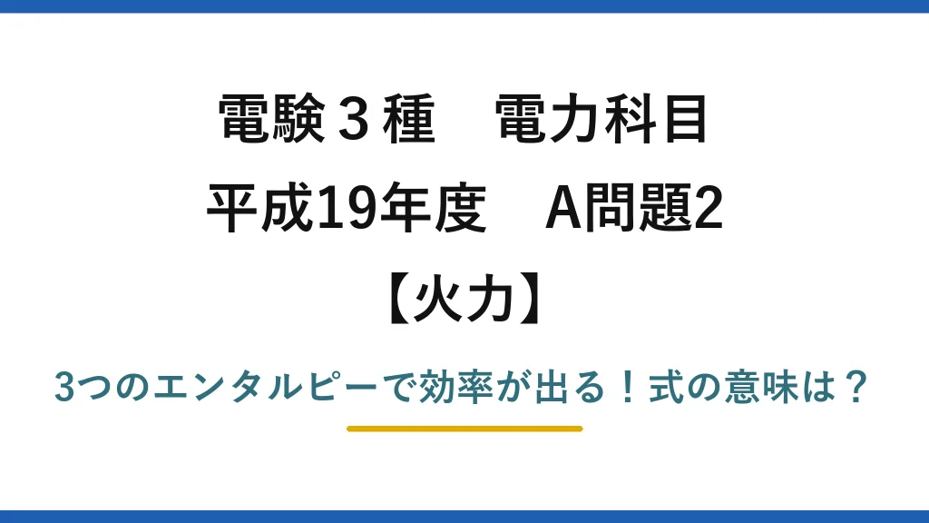 電験3種 電力科目 火力 平成19年度 A問題2 3つのエンタルピーで効率が出る！式の意味は？