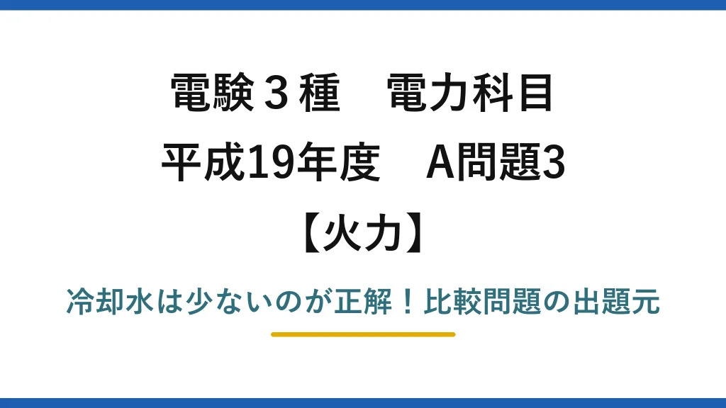 電験3種 電力科目 火力 平成19年度 A問題3 冷却水は少ないのが正解！比較問題の出題元