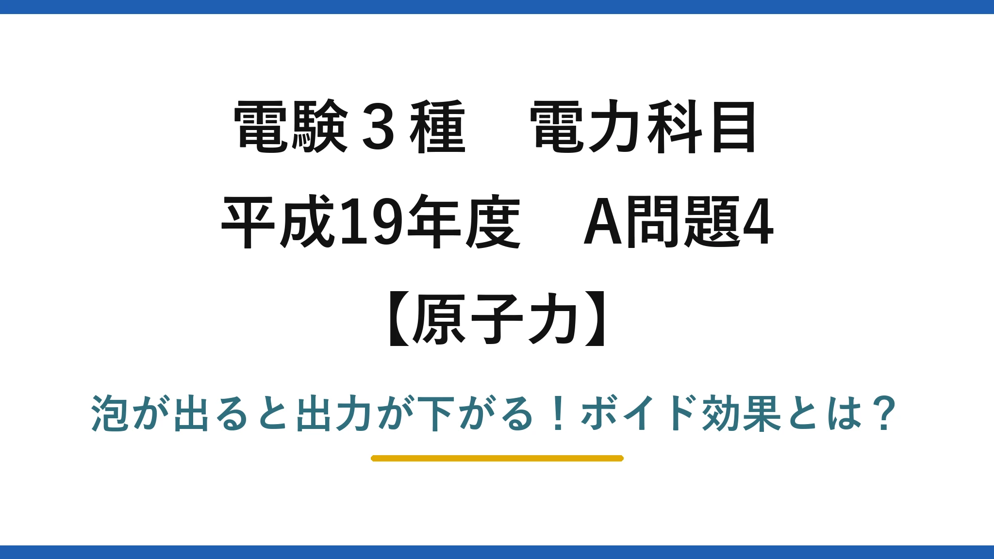 電験3種 電力科目 原子力 平成19年度 A問題4 泡が出ると出力が下がる！ボイド効果とは？