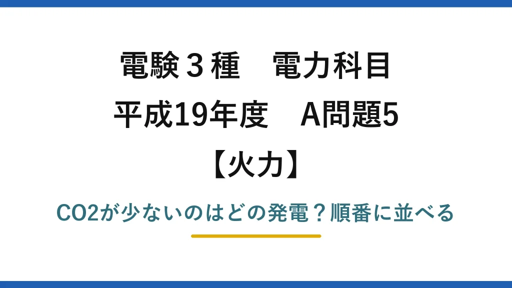 電験3種 電力科目 火力 平成19年度 A問題5 CO2が少ないのはどの発電？順番に並べる
