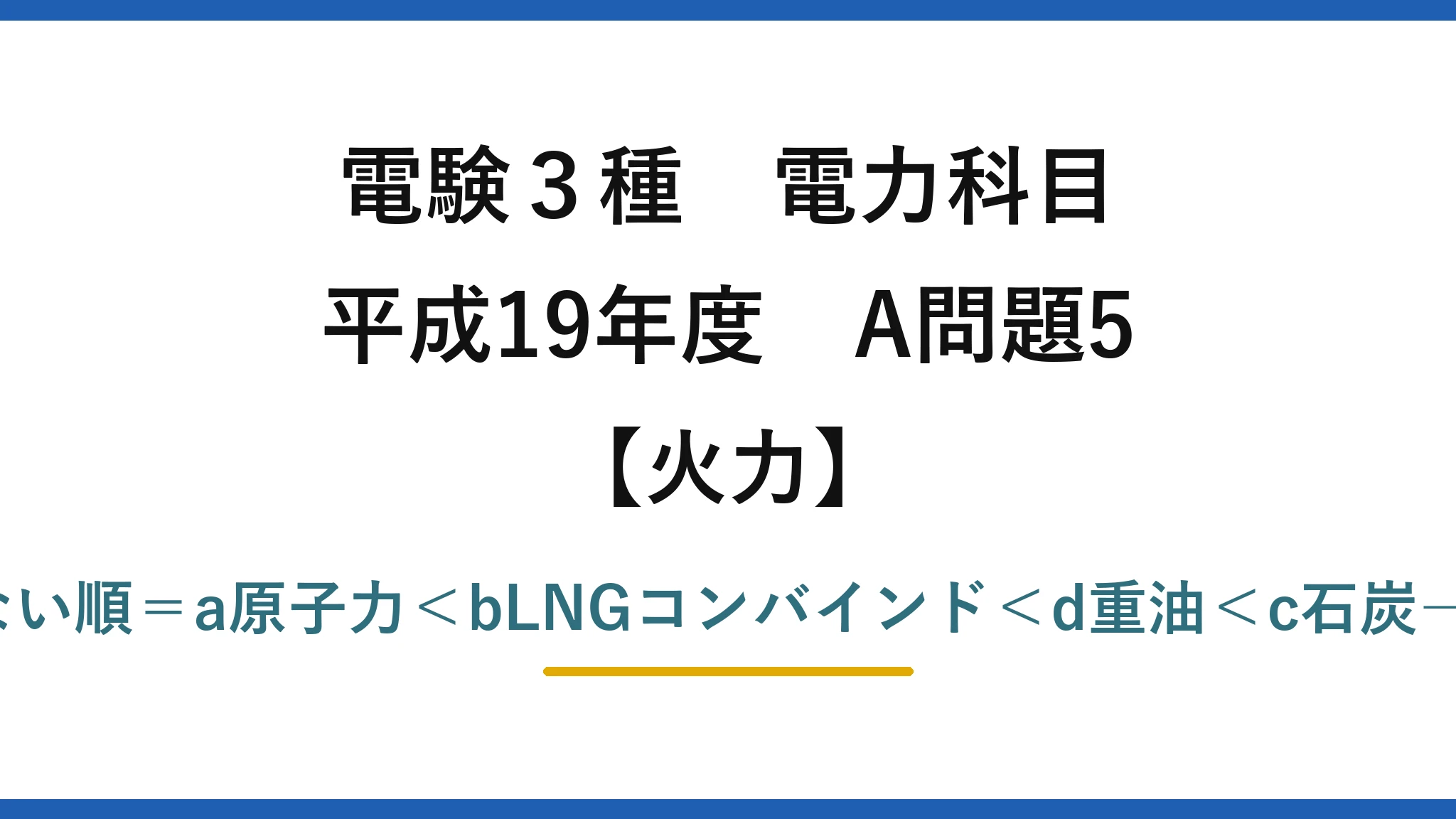 電験3種 電力科目【火力】平成19年度 A問題5 少ない順＝a原子力＜bLNGコンバインド＜d重油＜c石炭→(4)