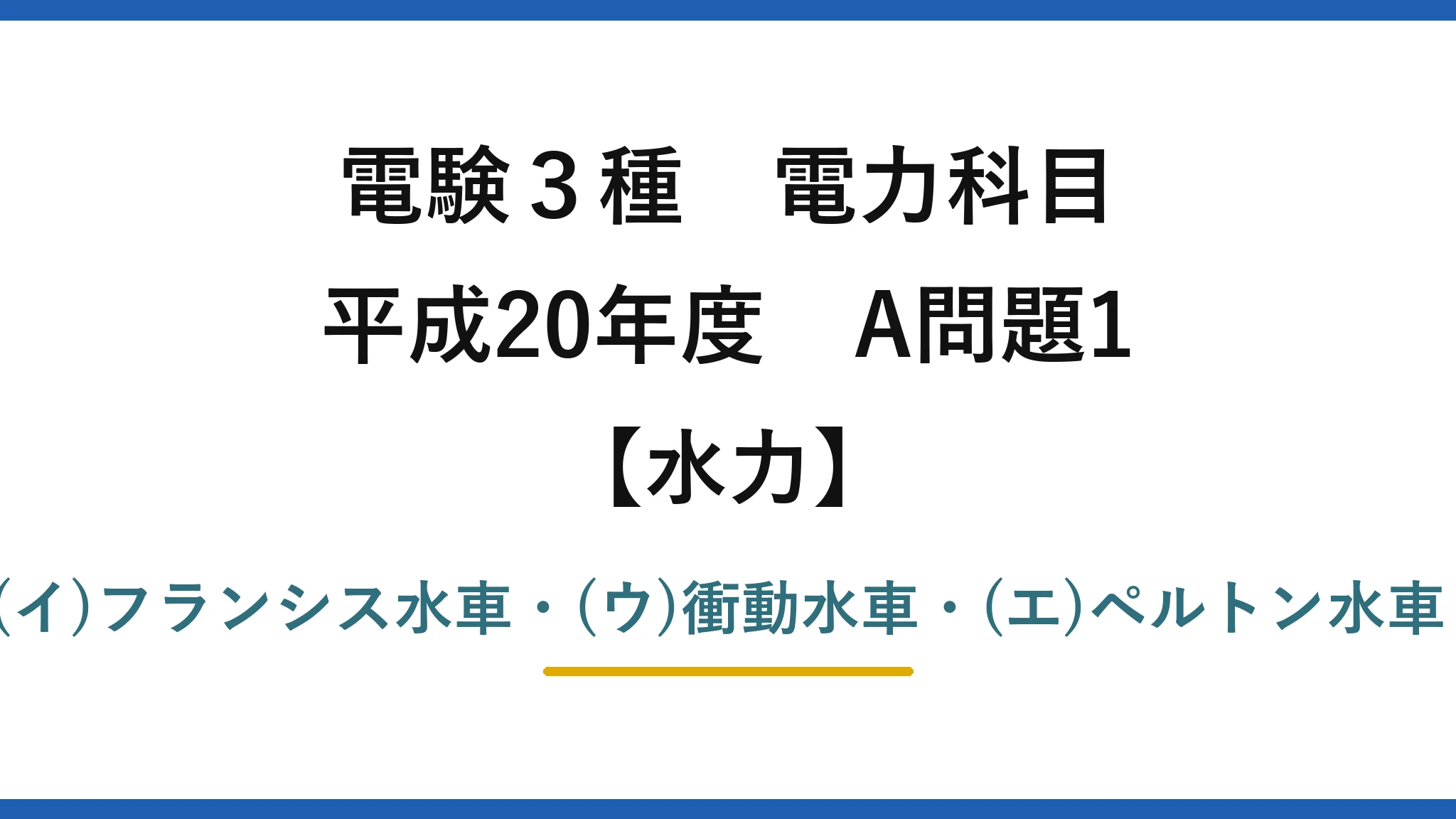 電験3種 電力科目【水力】平成20年度 A問題1 (ア)反動水車・(イ)フランシス水車・(ウ)衝動水車・(エ)ペルトン水車・(オ)多く→(5)