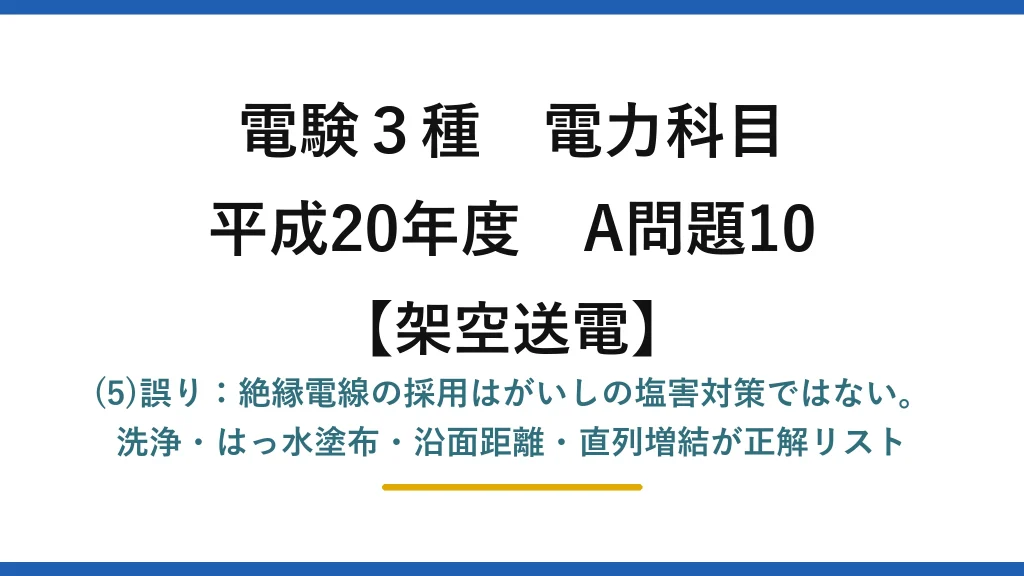 電験3種 電力科目【架空送電】平成20年度 A問題10 (5)誤り：絶縁電線の採用はがいしの塩害対策ではない。洗浄・はっ水塗布・沿面距離・直列増結が正解リスト