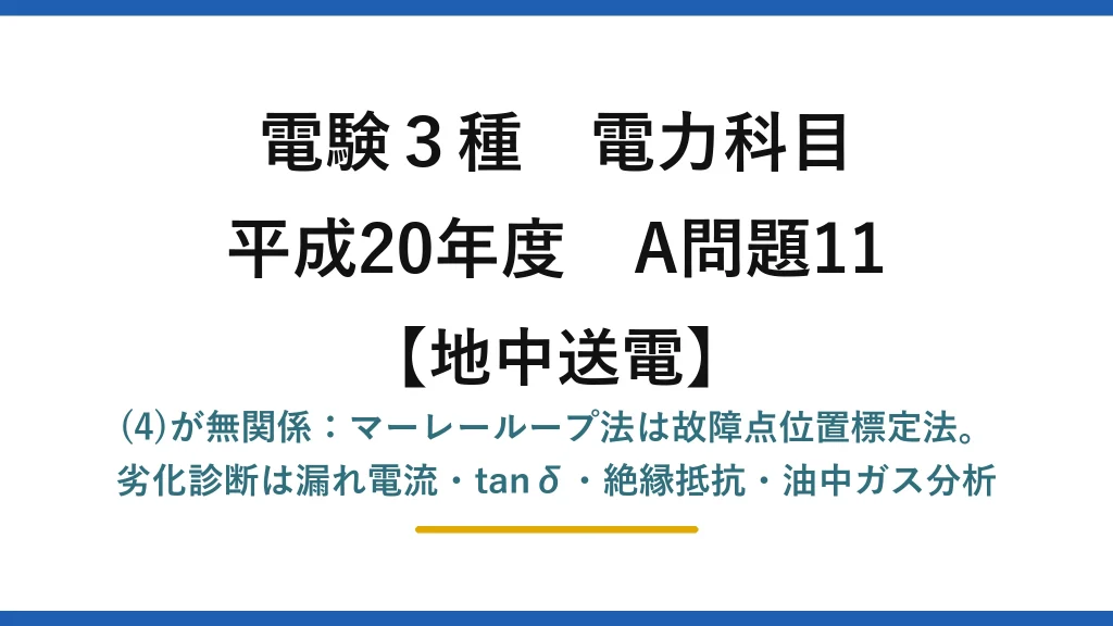 電験3種 電力科目【地中送電】平成20年度 A問題11 (4)が無関係：マーレーループ法は故障点位置標定法。劣化診断は漏れ電流・tanδ・絶縁抵抗・油中ガス分析