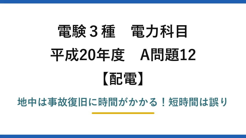 電験3種 電力科目 配電 平成20年度 A問題12 地中は事故復旧に時間がかかる！短時間は誤り