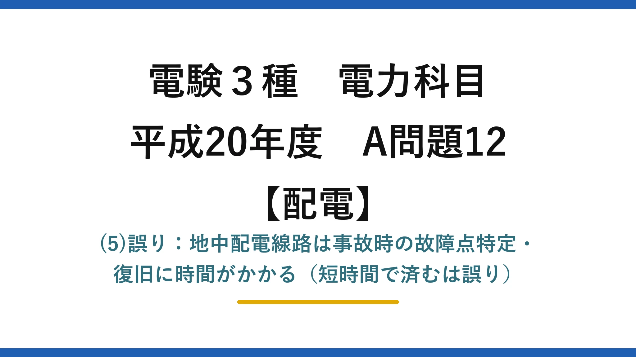 電験3種 電力科目【配電】平成20年度 A問題12 (5)誤り：地中配電線路は事故時の故障点特定・復旧に時間がかかる（短時間で済むは誤り）