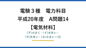 電験3種 電力科目【電気材料】平成20年度 A問題14 (ア)小さく・(イ)大きい・(ウ)大きい・(エ)小さい＝(2)