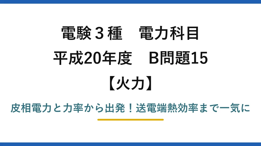 電験3種 電力科目 火力 平成20年度 B問題15 皮相電力と力率から出発！送電端熱効率まで一気に