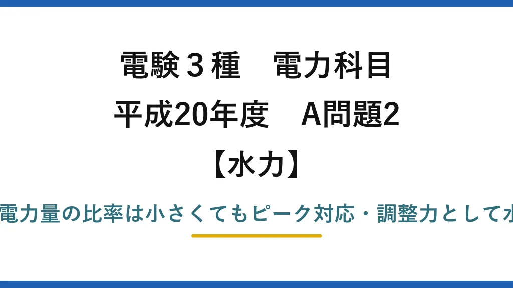電験3種 電力科目【水力】平成20年度 A問題2 誤りは(3)——発電電力量の比率は小さくてもピーク対応・調整力として水力の役割は大きい