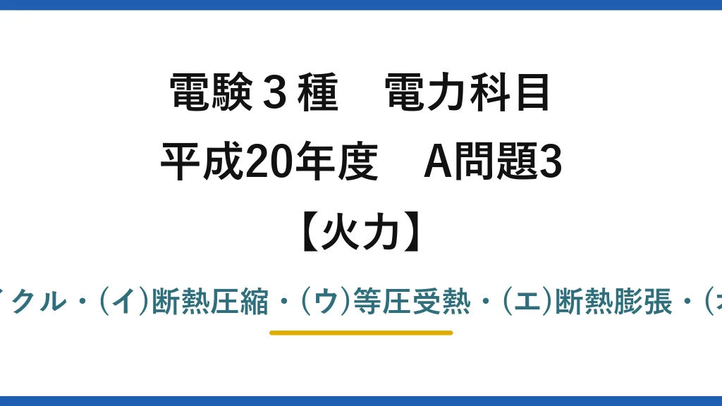 電験3種 電力科目【火力】平成20年度 A問題3 (ア)ランキンサイクル・(イ)断熱圧縮・(ウ)等圧受熱・(エ)断熱膨張・(オ)等圧放熱→(1)