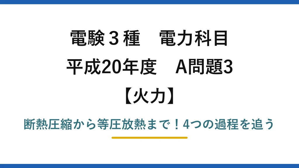 電験3種 電力科目 火力 平成20年度 A問題3 断熱圧縮から等圧放熱まで！4つの過程を追う