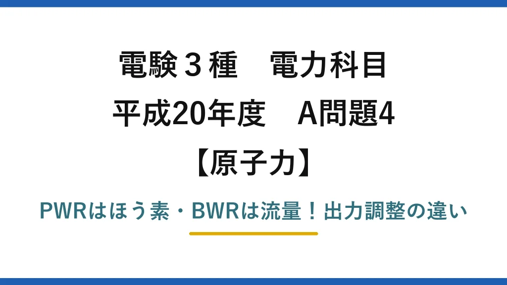 電験3種 電力科目 原子力 平成20年度 A問題4 PWRはほう素・BWRは流量！出力調整の違い