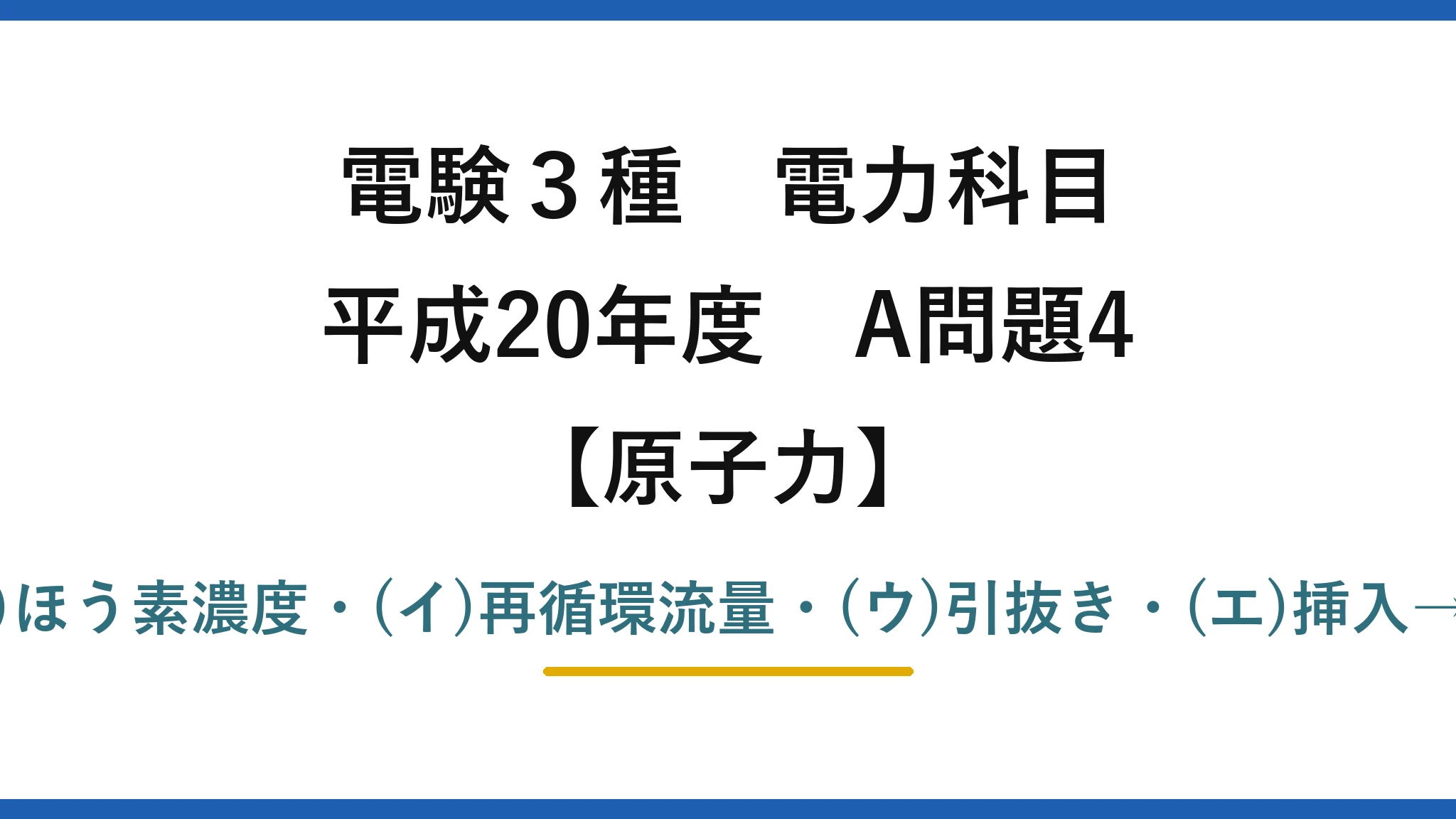 電験3種 電力科目【原子力】平成20年度 A問題4 (ア)ほう素濃度・(イ)再循環流量・(ウ)引抜き・(エ)挿入→(3)