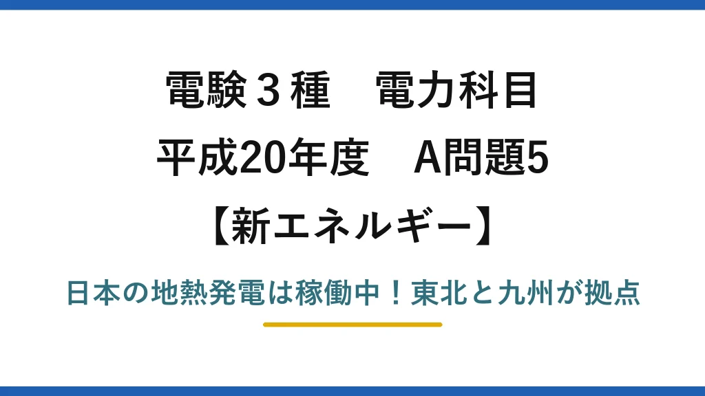 電験3種 電力科目 新エネルギー 平成20年度 A問題5 日本の地熱発電は稼働中！東北と九州が拠点