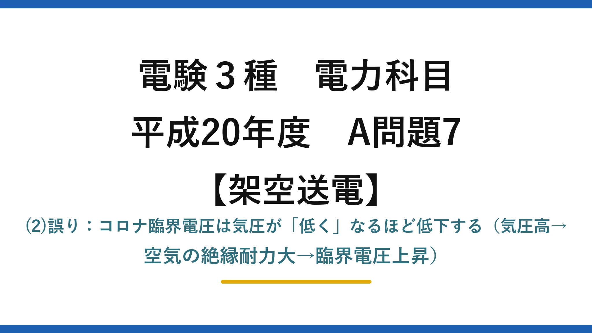 電験3種 電力科目【架空送電】平成20年度 A問題7 (2)誤り：コロナ臨界電圧は気圧が「低く」なるほど低下する（気圧高→空気の絶縁耐力大→臨界電圧上昇）