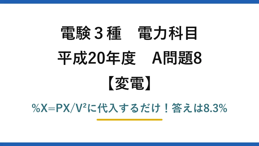 電験3種 電力科目 変電 平成20年度 A問題8 %X=PX/V²に代入するだけ！答えは8.3%