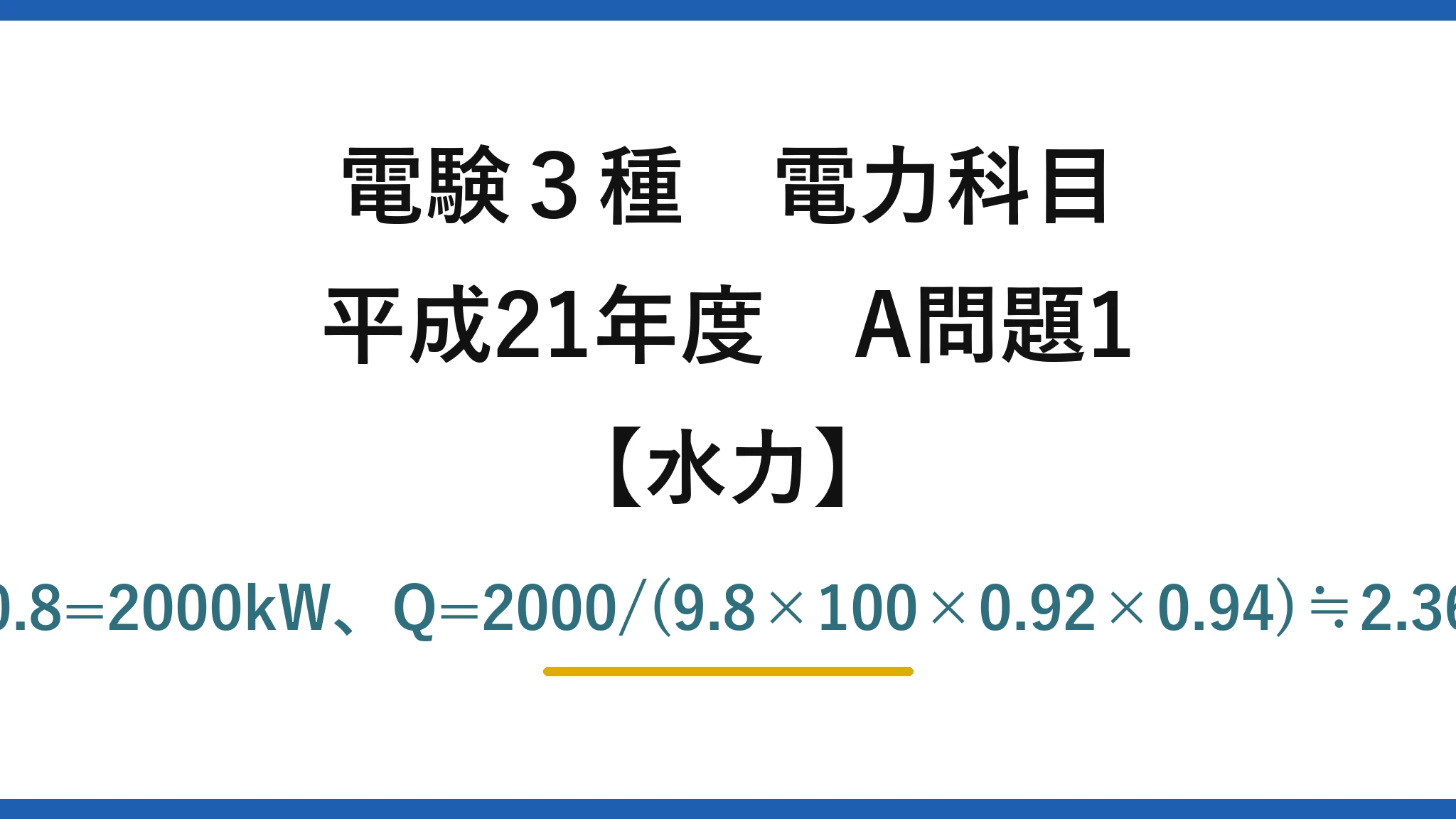 電験3種 電力科目【水力】平成21年度 A問題1 P=2500×0.8=2000kW、Q=2000/(9.8×100×0.92×0.94)≒2.36m³/s→(2)