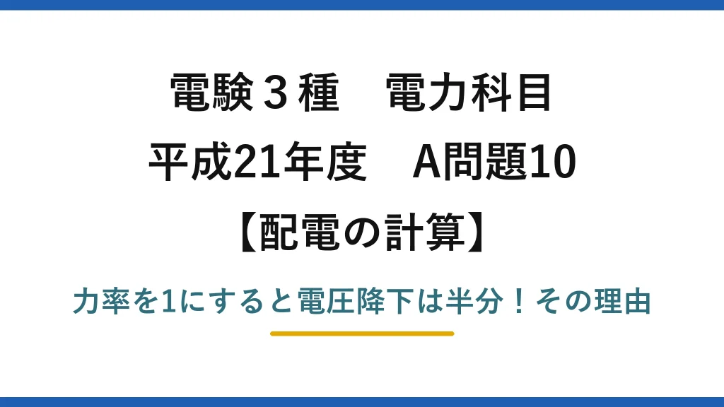 電験3種 電力科目 配電の計算 平成21年度 A問題10 力率を1にすると電圧降下は半分！その理由