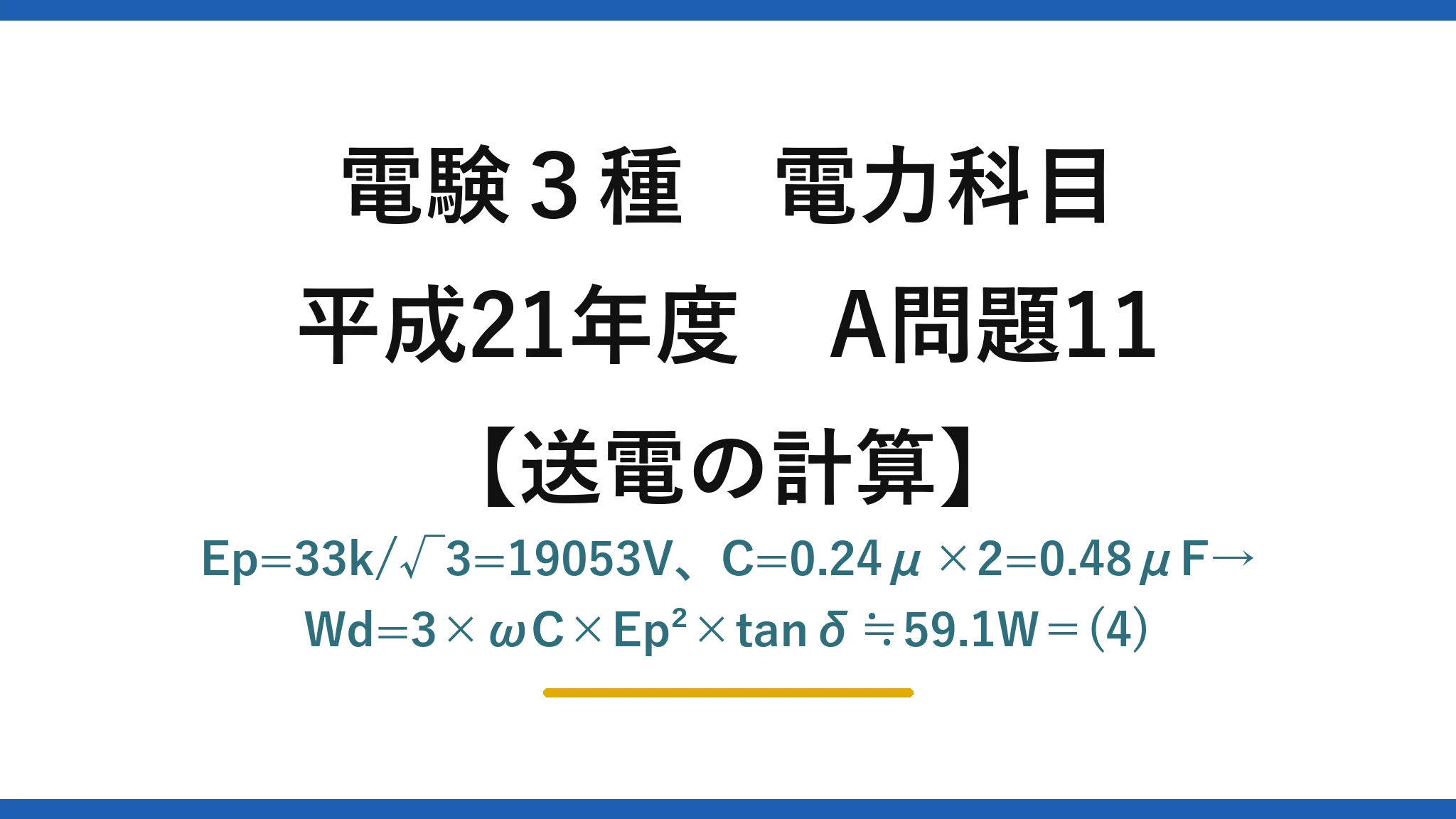 電験3種 電力科目【送電の計算】平成21年度 A問題11 Ep=33k/√3=19053V、C=0.24μ×2=0.48μF→Wd=3×ωC×Ep²×tanδ≒59.1W＝(4)